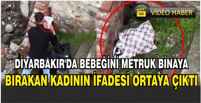 Diyarbakır’da bebeğini metruk binaya bırakan kadının ifadesi ortaya çıktı