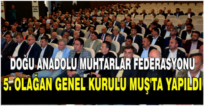 Doğu Anadolu Muhtarlar Federasyonu 5. Olağan Genel Kurulu Muş'ta yapıldı