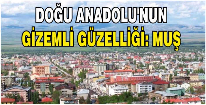 Doğu Anadolu'nun gizemli güzelliği: Muş