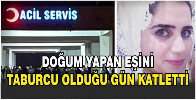 Doğum yapan eşini taburcu olduğu gün katletti