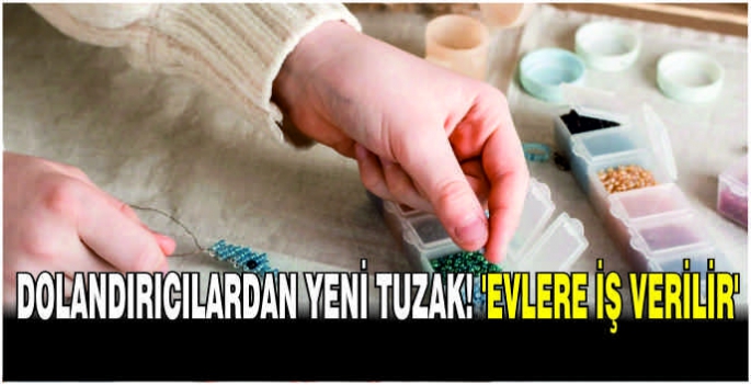 Dolandırıcılardan yeni tuzak, 'Evlere iş verilir'