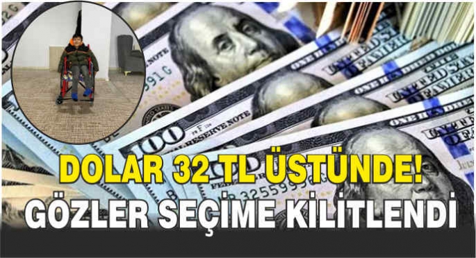 Dolar 32 TL üstünde! Gözler seçime kilitlendi