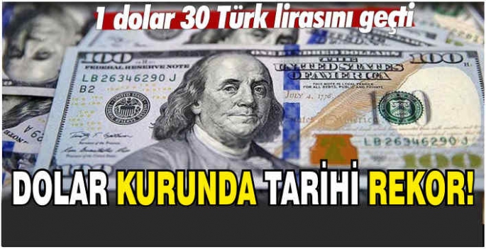 Dolar kurunda tarihi rekor! 1 dolar 30 Türk lirasını geçti