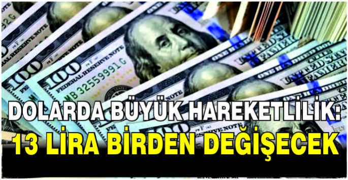 Dolarda büyük hareketlilik: 13 lira birden değişecek