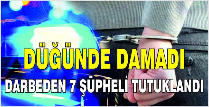 Düğünde damadı darbeden 7 şüpheli tutuklandı