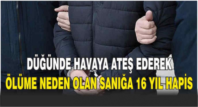 Düğünde havaya ateş ederek ölüme neden olan sanığa 16 yıl hapis