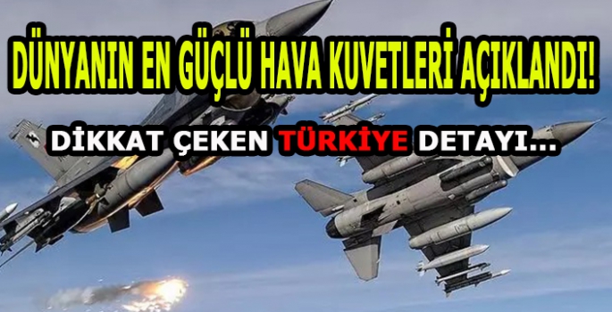 Dünyanın en güçlü hava kuvvetleri listesi açıklandı! Türkiye listeye damga vurdu