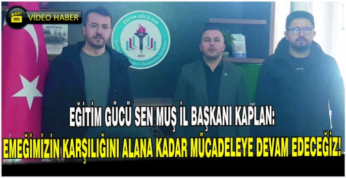 Eğitim Gücü Sen Muş İl Başkanı Kaplan: Emeğimizin karşılığını alana kadar mücadeleye devam edeceğiz!