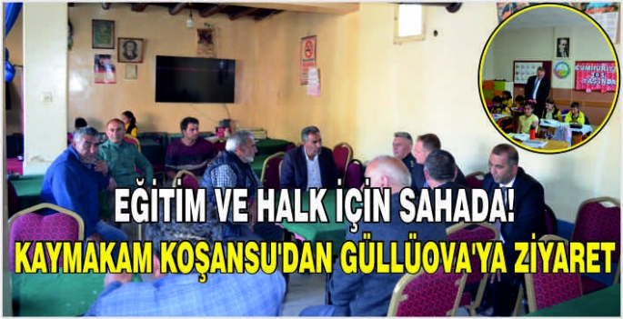 Eğitim ve halk için sahada! Kaymakam Koşansu'dan Güllüova’ya ziyaret