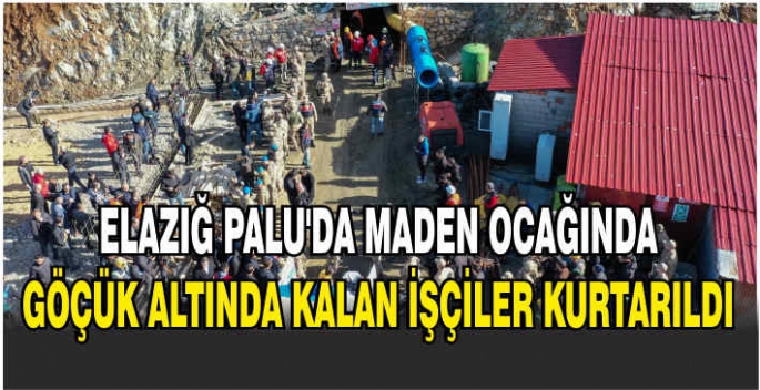 Elazığ Palu'da maden ocağında göçük altında kalan işçiler kurtarıldı