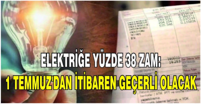 Elektriğe yüzde 38 zam: 1 Temmuz'dan itibaren geçerli olacak