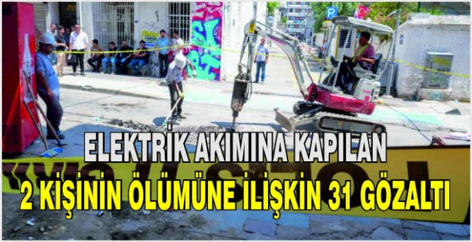 Elektrik akımına kapılan 2 kişinin ölümüne ilişkin 31 gözaltı