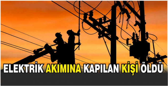 Elektrik akımına kapılan kişi öldü