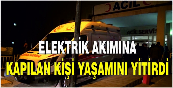 Elektrik akımına kapılan kişi yaşamını yitirdi