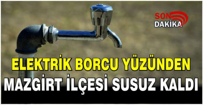 Elektrik borcu yüzünden Mazgirt ilçesi susuz kaldı: Halk isyanda