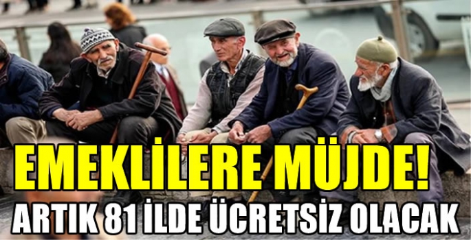 Emeklilere müjde! Artık 81 ilde ücretsiz olacak...