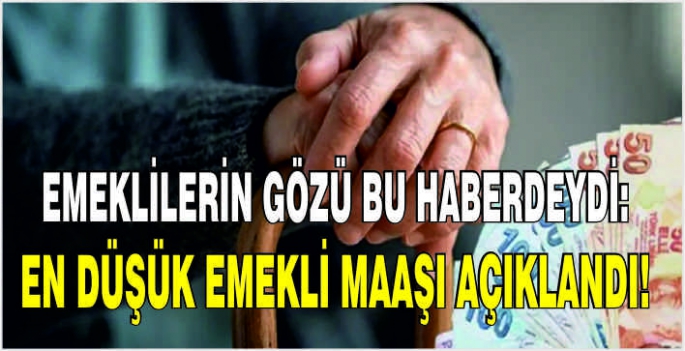  Emeklilerin gözü bu haberdeydi: En düşük emekli maaşı açıklandı!