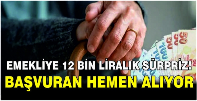 Emekliye 12 bin liralık sürpriz! Başvuran hemen alıyor