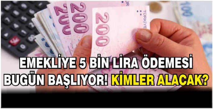 Emekliye 5 bin lira ödemesi bugün başlıyor