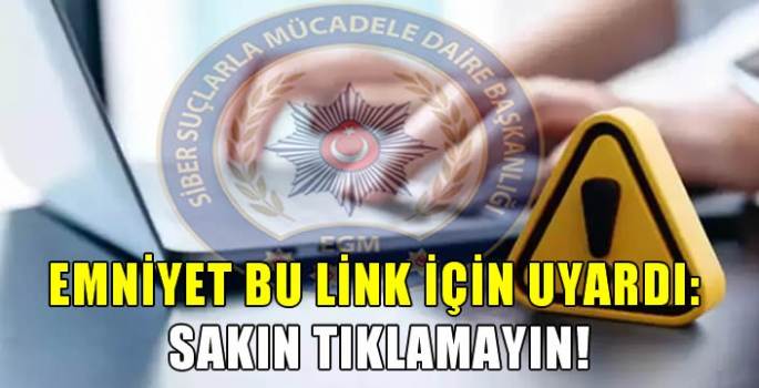 Emniyet bu link için uyardı: Sakın tıklamayın!