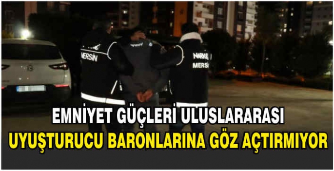 Emniyet güçleri uluslararası uyuşturucu baronlarına göz açtırmıyor