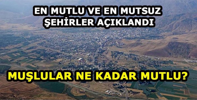 En mutlu 10 il ile en mutsuz 10 il belli oldu! Muşlular ne kadar mutlu?