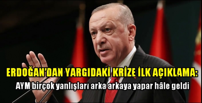 Erdoğan'dan yargıdaki krize ilk açıklama:  AYM birçok yanlışları arka arkaya yapar hâle geldi