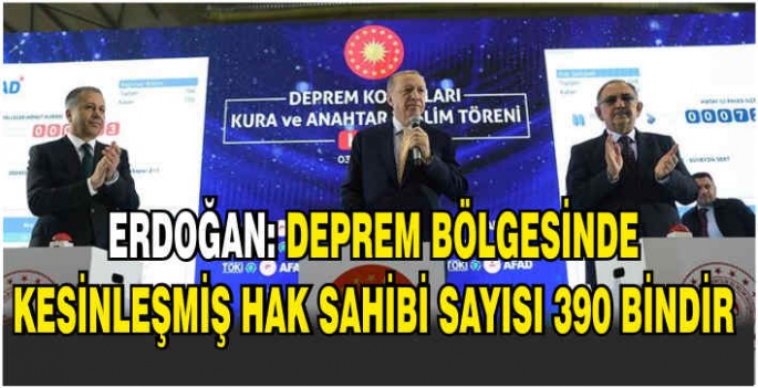 Erdoğan: Deprem bölgesinde kesinleşmiş hak sahibi sayısı 390 bindir