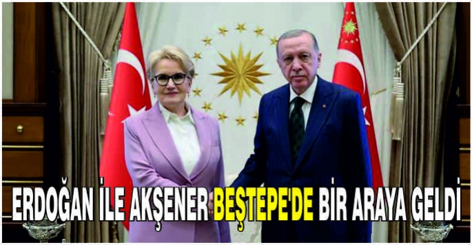 Erdoğan ile Akşener Beştepe'de bir araya geldi