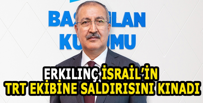 Erkılınç İsrail'in TRT ekibine saldırısını kınadı