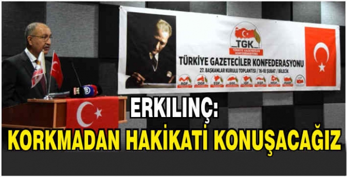 Erkılınç: Korkmadan hakikati konuşacağız