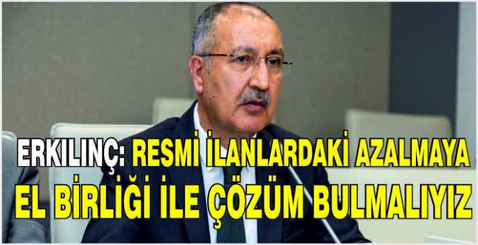 Erkılınç: Resmi ilanlardaki azalmaya el birliği ile çözüm bulmalıyız