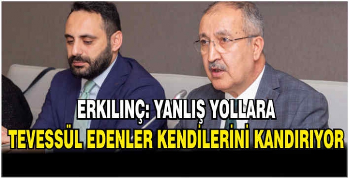 Erkılınç: Yanlış yollara tevessül edenler kendilerini kandırıyor