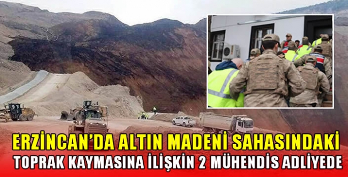 Erzincan'da altın madeni sahasındaki toprak kaymasına ilişkin 2 mühendis adliyede