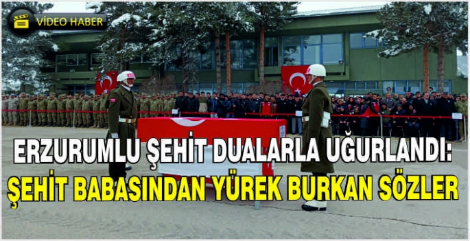 Erzurumlu şehit dualarla uğurlandı: Şehit babasından yürek burkan sözler