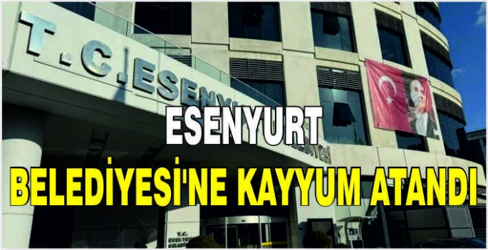 Esenyurt Belediyesi'ne kayyum atandı