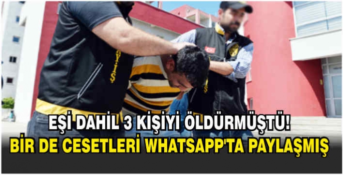 Eşi dahil 3 kişiyi öldürmüştü! Bir de cesetleri WhatsApp'ta paylaşmış