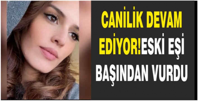 Eski eşi tarafından başından vurulan kadın yaşamını yitirdi