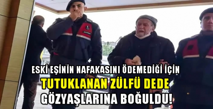 Eski eşinin nafakasını ödemediği için tutuklanan Zülfü dede gözyaşlarına boğuldu!