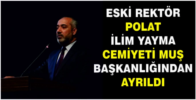 Eski Rektör Polat İlim Yayma Cemiyeti Muş başkanlığından ayrıldı