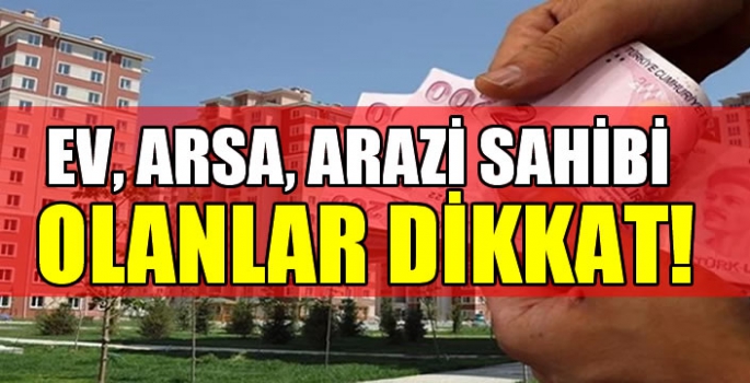 Ev, arsa, arazi sahibi olanlar dikkat! Son ödeme tarihleri belli oldu