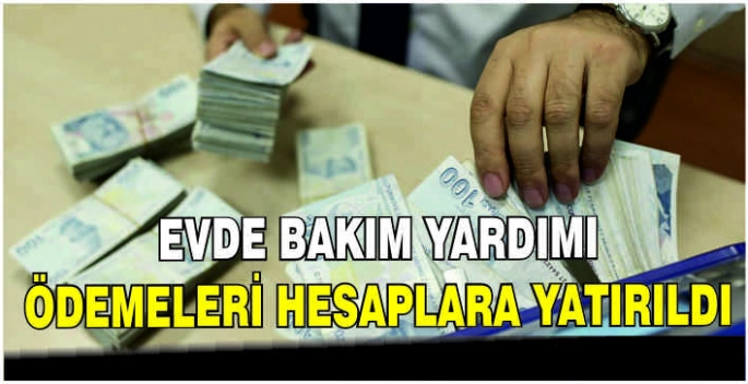 Evde Bakım Yardımı ödemeleri hesaplara yatırıldı