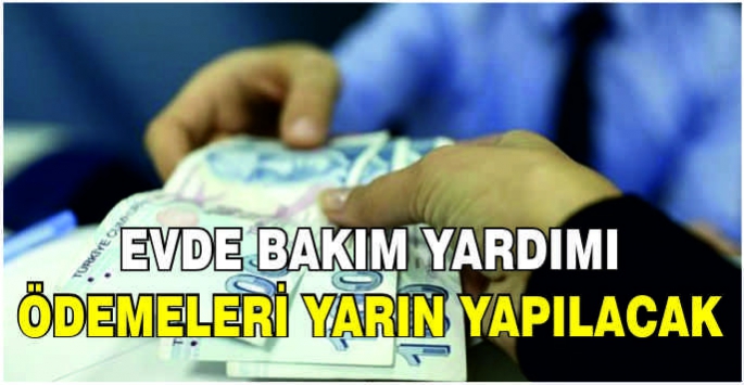 Evde Bakım Yardımı ödemeleri yarın yapılacak