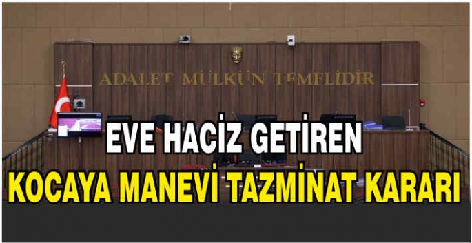 Eve haciz getiren kocaya manevi tazminat kararı