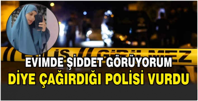 Evimde şiddet görüyorum diye çağırdığı polisi vurdu