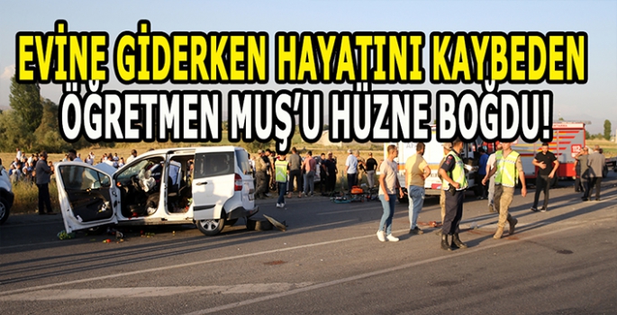 Evine giderken hayatını kaybeden öğretmen Muş’u hüzne boğdu!