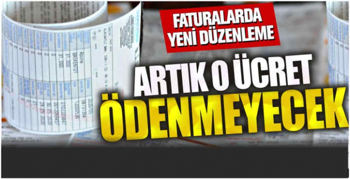 Faturalarda yeni düzenleme! Artık o ücret ödenmeyecek