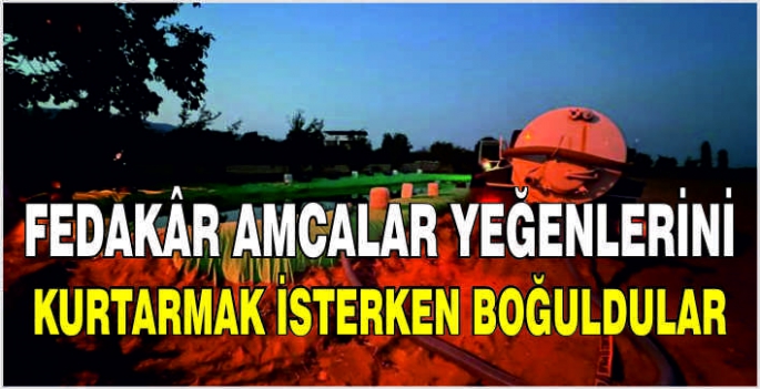 Fedakâr amcalar yeğenlerini kurtarmak isterken boğuldular