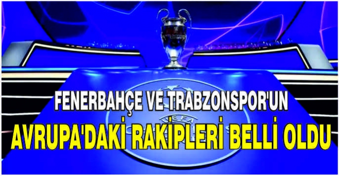 Fenerbahçe ve Trabzonspor'un Avrupa’daki rakipleri belli oldu