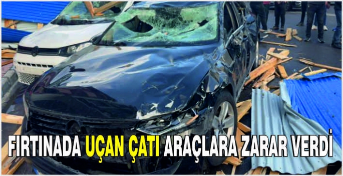 Fırtınada uçan çatı araçlara zarar verdi